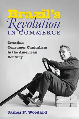 Brazylijska rewolucja w handlu: Tworzenie kapitalizmu konsumenckiego w amerykańskim stuleciu - Brazil's Revolution in Commerce: Creating Consumer Capitalism in the American Century