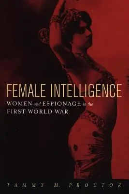 Kobiecy wywiad: Kobiety i szpiegostwo podczas pierwszej wojny światowej - Female Intelligence: Women and Espionage in the First World War