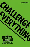 Rzucić wyzwanie wszystkiemu: młodzieżowy przewodnik po wymieraniu, jak ocalić planetę - Challenge Everything: An Extinction Rebellion Youth Guide to Saving the Planet