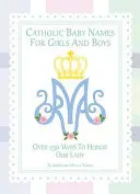 Katolickie imiona dla dziewczynek i chłopców: 250 sposobów na uczczenie Maryi - Catholic Baby Names for Girls and Boys: 250 Ways to Honor Mary