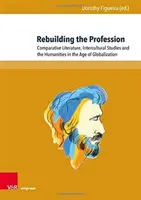 Odbudowa zawodu: Literatura porównawcza, studia międzykulturowe i nauki humanistyczne w dobie globalizacji - Rebuilding the Profession: Comparative Literature, Intercultural Studies and the Humanities in the Age of Globalization