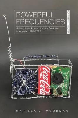 Potężne częstotliwości: Radio, władza państwowa i zimna wojna w Angoli, 1931-2002 - Powerful Frequencies: Radio, State Power, and the Cold War in Angola, 1931-2002