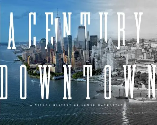 A Century Downtown: Wizualna historia Dolnego Manhattanu - A Century Downtown: A Visual History of Lower Manhattan