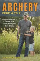 Łucznictwo od A do Z: Przewodnik wprowadzający do sportu, którym każdy może się cieszyć - Archery from A to Z: An Introductory Guide to a Sport Everyone Can Enjoy