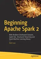 Beginning Apache Spark 2: Z odpornymi rozproszonymi zbiorami danych, Spark Sql, Structured Streaming i Spark Machine Learning Library - Beginning Apache Spark 2: With Resilient Distributed Datasets, Spark Sql, Structured Streaming and Spark Machine Learning Library