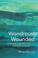 Cudownie zraniony: Teologia, niepełnosprawność i ciało Chrystusa - Wondrously Wounded: Theology, Disability, and the Body of Christ