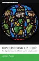 Konstruowanie władzy królewskiej: Kapetyńscy monarchowie Francji i wczesne krucjaty - Constructing Kingship: The Capetian Monarchs of France and the Early Crusades