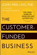 Biznes finansowany przez klientów: Rozpocznij, sfinansuj lub rozwijaj swoją firmę dzięki gotówce klientów - The Customer-Funded Business: Start, Finance, or Grow Your Company with Your Customers' Cash