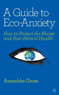 Przewodnik po lęku ekologicznym: jak chronić planetę i swoje zdrowie psychiczne - A Guide to Eco-Anxiety: How to Protect the Planet and Your Mental Health