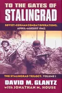 Do bram Stalingradu: Radziecko-niemieckie operacje bojowe, kwiecień-sierpień 1942 r. - trylogia stalingradzka, tom I - To the Gates of Stalingrad: Soviet-German Combat Operations, April-August 1942?the Stalingrad Trilogy, Volume I