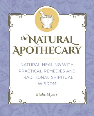 Naturalny aptekarz: Naturalne uzdrawianie za pomocą praktycznych środków i tradycyjnej duchowej mądrości - The Natural Apothecary: Natural Healing with Practical Remedies and Traditional Spiritual Wisdom