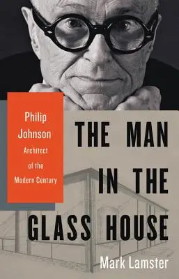 Człowiek w szklanym domu: Philip Johnson, architekt współczesnego stulecia - The Man in the Glass House: Philip Johnson, Architect of the Modern Century