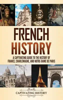 Historia Francji: Porywający przewodnik po historii Francji, Karola Wielkiego i Notre-Dame de Paris - French History: A Captivating Guide to the History of France, Charlemagne, and Notre-Dame de Paris