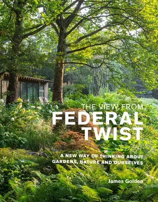 Widok z Federal Twist: Nowy sposób myślenia o ogrodach, naturze i nas samych - The View from Federal Twist: A New Way of Thinking about Gardens, Nature and Ourselves