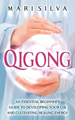 Qigong: Niezbędny przewodnik dla początkujących do rozwijania chi i kultywowania uzdrawiającej energii - Qigong: An Essential Beginner's Guide to Developing Your Chi and Cultivating Healing Energy