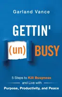 Gettin' (un)Busy: 5 kroków do wyeliminowania zapracowania i życia w poczuciu celu, produktywności i spokoju - Gettin' (un)Busy: 5 Steps to Kill Busyness and Live with Purpose, Productivity, and Peace