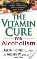 Witaminowe lekarstwo na alkoholizm: Ortomolekularne leczenie uzależnień - The Vitamin Cure for Alcoholism: Orthomolecular Treatment of Addictions