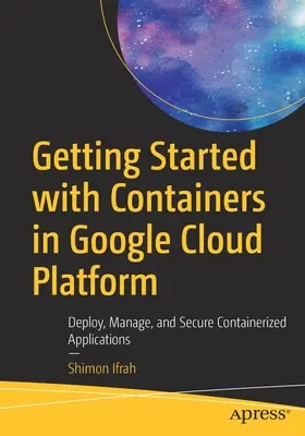 Pierwsze kroki z kontenerami w Google Cloud Platform: Wdrażanie, zarządzanie i zabezpieczanie aplikacji kontenerowych - Getting Started with Containers in Google Cloud Platform: Deploy, Manage, and Secure Containerized Applications