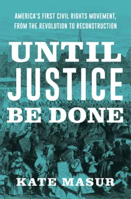 Dopóki sprawiedliwości nie stanie się zadość: Pierwszy amerykański ruch na rzecz praw obywatelskich - od rewolucji do rekonstrukcji - Until Justice Be Done: America's First Civil Rights Movement, from the Revolution to Reconstruction