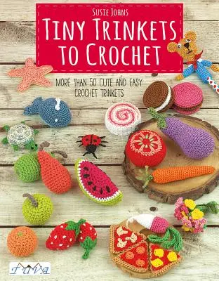 Tiny Trinkets to Crochet: Ponad 50 uroczych i łatwych do wykonania drobiazgów na szydełku - Tiny Trinkets to Crochet: More Than 50 Cute and Easy Crochet Trinkets