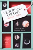 Victorians Undone - Opowieści o ciele w epoce decorum - Victorians Undone - Tales of the Flesh in the Age of Decorum