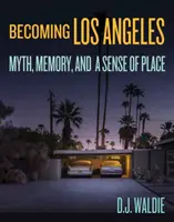 Stając się Los Angeles: Mit, pamięć i poczucie miejsca - Becoming Los Angeles: Myth, Memory, and a Sense of Place