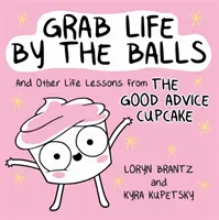 Chwyć życie za jaja: I inne życiowe lekcje od Babeczki Dobrej Rady - Grab Life by the Balls: And Other Life Lessons from the Good Advice Cupcake