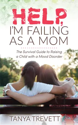 Pomocy, nie radzę sobie jako mama: Poradnik przetrwania w wychowywaniu dziecka z zaburzeniami nastroju - Help, I'm Failing as a Mom: The Survival Guide to Raising a Child with a Mood Disorder