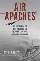 Air Apaches: Prawdziwa historia 345 Grupy Bombowej i jej niskich, szybkich i śmiertelnych misji podczas II wojny światowej - Air Apaches: The True Story of the 345th Bomb Group and Its Low, Fast, and Deadly Missions in World War II