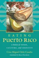 Eating Puerto Rico: Historia jedzenia, kultury i tożsamości - Eating Puerto Rico: A History of Food, Culture, and Identity