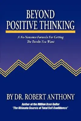 Beyond Positive Thinking: Bezsensowna formuła uzyskiwania pożądanych rezultatów - Beyond Positive Thinking: A No-Nonsense Formula for Getting the Results You Want