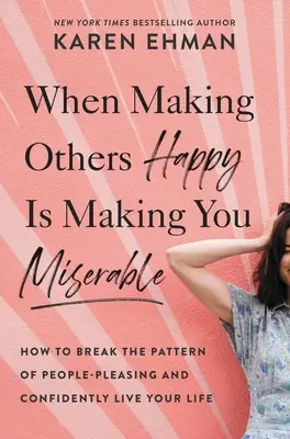 Kiedy uszczęśliwianie innych unieszczęśliwia ciebie: Jak przełamać schemat zadowalania ludzi i pewnie żyć swoim życiem? - When Making Others Happy Is Making You Miserable: How to Break the Pattern of People Pleasing and Confidently Live Your Life