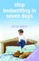 Zatrzymaj moczenie nocne w siedem dni: Prosty przewodnik krok po kroku, który pomoże dzieciom pokonać problem moczenia nocnego - Stop Bedwetting in Seven Days: A simple step-by-step guide to help children conquer bedwetting problems