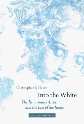 Into the White: Renesansowa Arktyka i koniec obrazu - Into the White: The Renaissance Arctic and the End of the Image