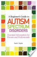 Przewodnik dla początkujących po zaburzeniach ze spektrum autyzmu: Niezbędne informacje dla rodziców i specjalistów - A Beginner's Guide to Autism Spectrum Disorders: Essential Information for Parents and Professionals