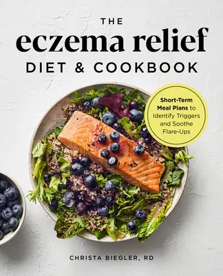 Dieta i książka kucharska łagodząca egzemę: Krótkoterminowe plany posiłków identyfikujące wyzwalacze i łagodzące zaostrzenia - The Eczema Relief Diet & Cookbook: Short-Term Meal Plans to Identify Triggers and Soothe Flare-Ups