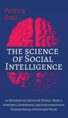 Nauka o inteligencji społecznej: 45 metod zniewalania ludzi, wywierania silnego wrażenia i podświadomego wyzwalania statusu społecznego i wartości - The Science of Social Intelligence: 45 Methods to Captivate People, Make a Powerful Impression, and Subconsciously Trigger Social Status and Value