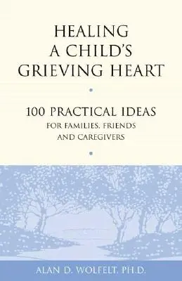 Uzdrawianie serca dziecka w żałobie: 100 praktycznych pomysłów dla rodzin, przyjaciół i opiekunów - Healing a Child's Grieving Heart: 100 Practical Ideas for Families, Friends and Caregivers