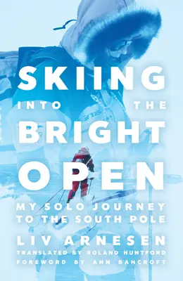 Na nartach w jasną otwartą przestrzeń: Moja samotna podróż na biegun południowy - Skiing Into the Bright Open: My Solo Journey to the South Pole