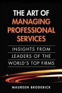 Sztuka zarządzania usługami profesjonalnymi: Spostrzeżenia liderów najlepszych firm na świecie (Paperback) - The Art of Managing Professional Services: Insights from Leaders of the World's Top Firms (Paperback)