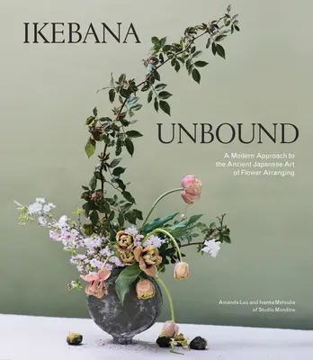 Ikebana Unbound: Nowoczesne podejście do starożytnej japońskiej sztuki układania kwiatów - Ikebana Unbound: A Modern Approach to the Ancient Japanese Art of Flower Arranging