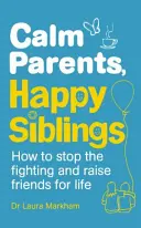 Spokojni rodzice, szczęśliwe rodzeństwo - jak powstrzymać kłótnie i wychować przyjaciół na całe życie - Calm Parents, Happy Siblings - How to stop the fighting and raise friends for life