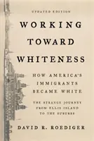 Working Toward Whiteness: Jak amerykańscy imigranci stali się biali: Dziwna podróż z Ellis Island na przedmieścia - Working Toward Whiteness: How America's Immigrants Became White: The Strange Journey from Ellis Island to the Suburbs