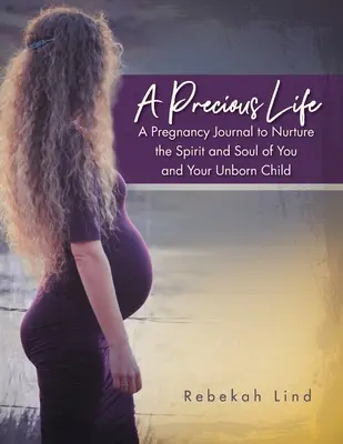 A Precious Life: Dziennik ciąży, który pielęgnuje ducha i duszę ciebie i twojego nienarodzonego dziecka - A Precious Life: A Pregnancy Journal to Nurture the Spirit and Soul of You and Your Unborn Child