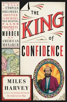 Król pewności siebie: A Tale of Utopian Dreamers, Frontier Schemers, True Believers, False Prophets, and the Murder of an American Monarch - The King of Confidence: A Tale of Utopian Dreamers, Frontier Schemers, True Believers, False Prophets, and the Murder of an American Monarch