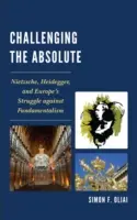 Wyzwanie dla absolutu: Nietzsche, Heidegger i walka Europy z fundamentalizmem - Challenging the Absolute: Nietzsche, Heidegger, and Europe's Struggle Against Fundamentalism