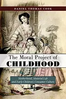 Moralny projekt dzieciństwa: Macierzyństwo, życie materialne i kultura konsumpcyjna wczesnych dzieci - The Moral Project of Childhood: Motherhood, Material Life, and Early Children's Consumer Culture