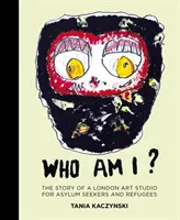 Kim jestem? Historia londyńskiego studia artystycznego dla osób ubiegających się o azyl i uchodźców - Who Am I?: The Story of a London Art Studio for Asylum Seekers and Refugees