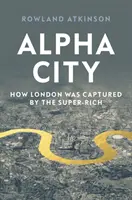 Alpha City: Jak Londyn został przejęty przez superbogatych - Alpha City: How London Was Captured by the Super-Rich