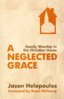 Zaniedbana łaska: Rodzinne uwielbienie w chrześcijańskim domu - A Neglected Grace: Family Worship in the Christian Home